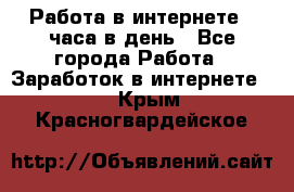 Работа в интернете 2 часа в день - Все города Работа » Заработок в интернете   . Крым,Красногвардейское